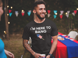 I'm Here To Bang T-shirt