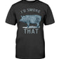 I'd Smoke That Pig T-shirt